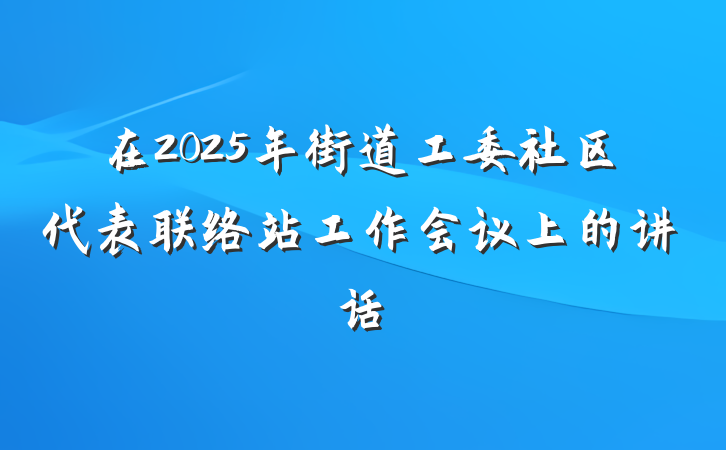 在2025年街道工委社区代表联络站工作会议上的讲话