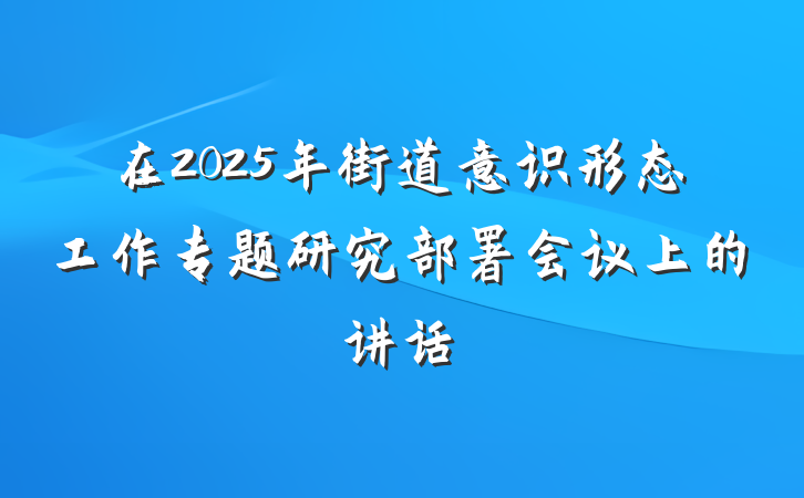 在2025年街道意识形态工作专题研究部署会议上的讲话