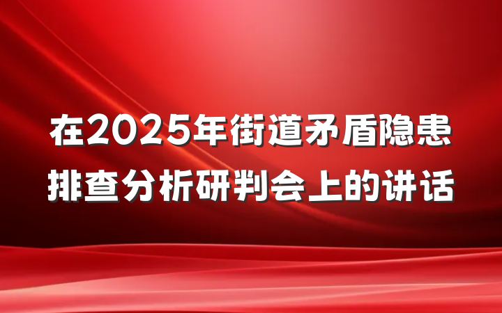 在2025年街道矛盾隐患排查分析研判会上的讲话