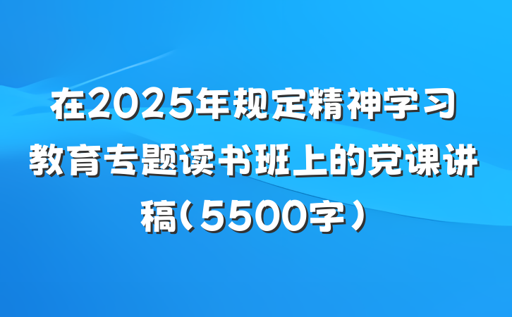 在2025年规定精神学习教育专题读书班上的党课讲稿（5500字）