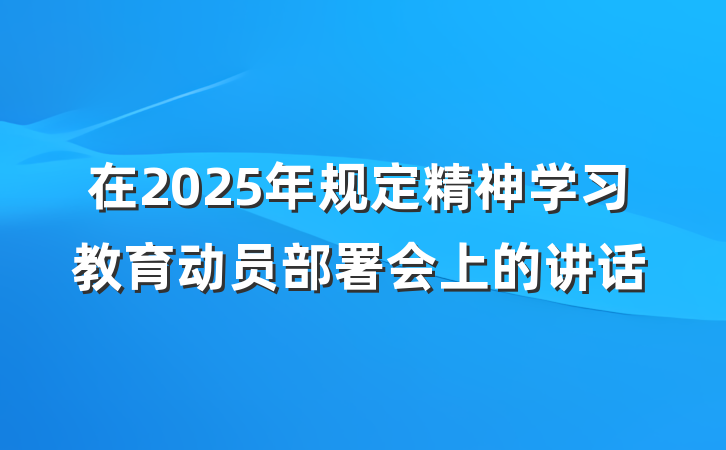 在2025年规定精神学习教育动员部署会上的讲话