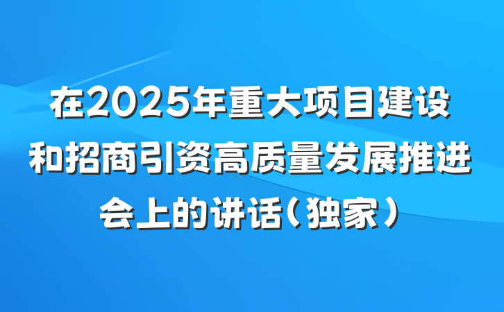 在2025年重大项目建设和招商引资高质量发展推进会上的讲话（独家）