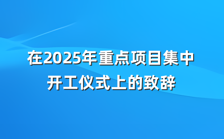 在2025年重点项目集中开工仪式上的致辞