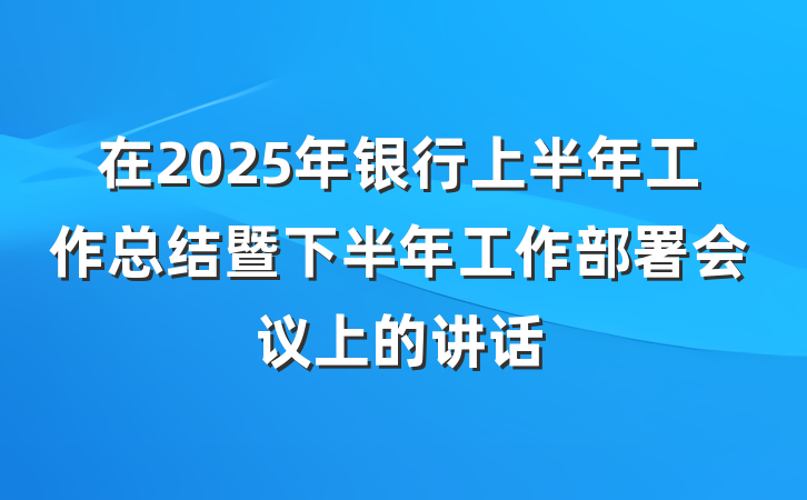 在2025年银行上半年工作总结暨下半年工作部署会议上的讲话