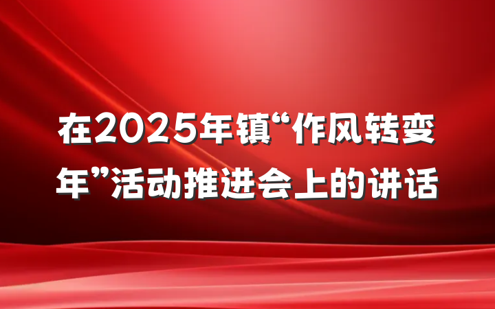 在2025年镇“作风转变年”活动推进会上的讲话