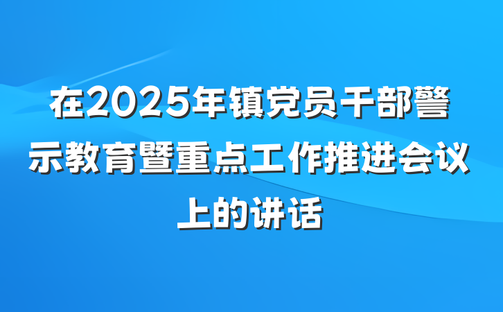 在2025年镇党员干部警示教育暨重点工作推进会议上的讲话
