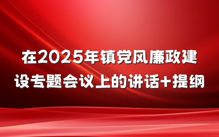 在2025年镇党风廉政建设专题会议上的讲话 提纲