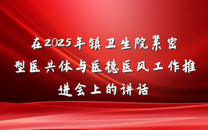 在2025年镇卫生院紧密型医共体与医德医风工作推进会上的讲话