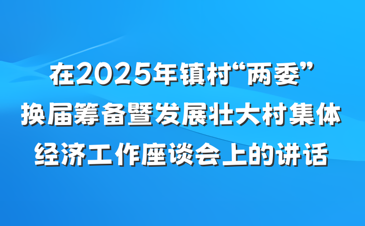 在2025年镇村“两委”换届筹备暨发展壮大村集体经济工作座谈会上的讲话