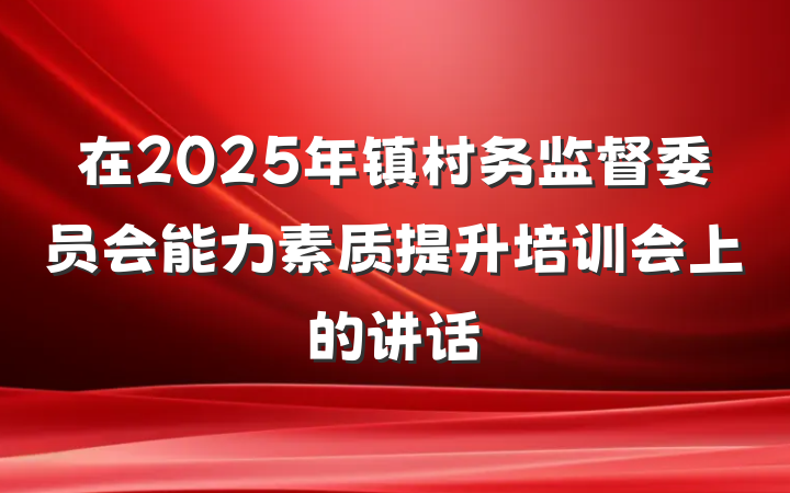 在2025年镇村务监督委员会能力素质提升培训会上的讲话