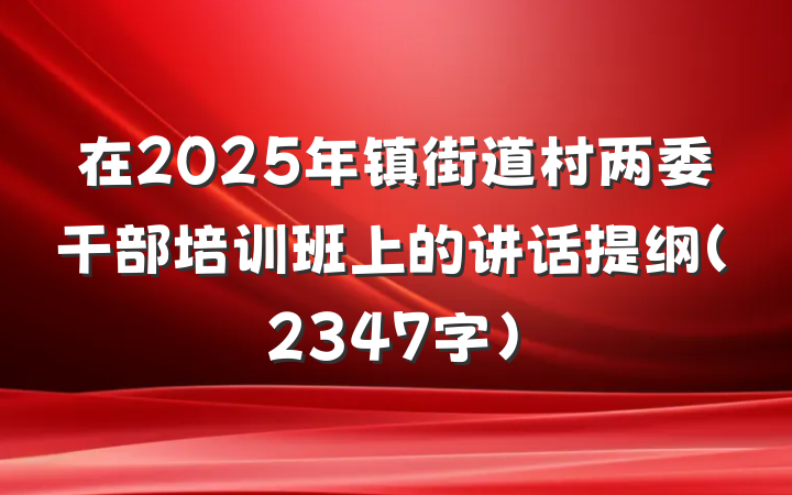 在2025年镇街道村两委干部培训班上的讲话提纲（2347字）