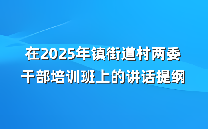 在2025年镇街道村两委干部培训班上的讲话提纲