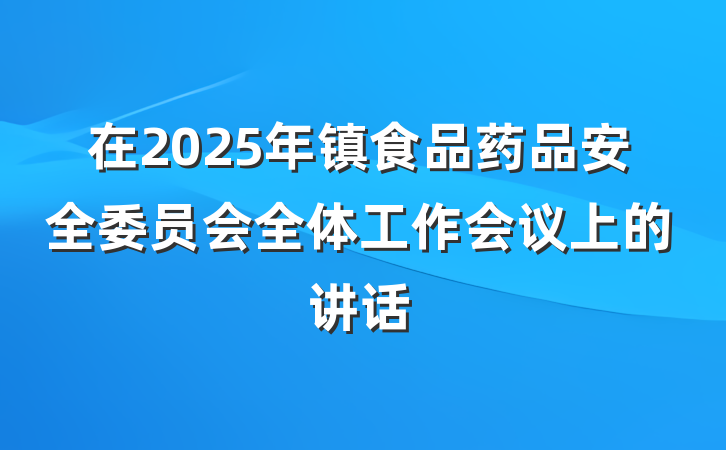 在2025年镇食品药品安全委员会全体工作会议上的讲话