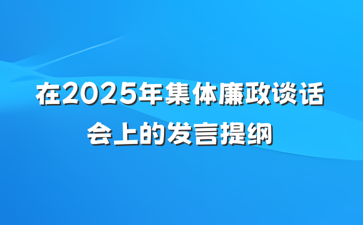 在2025年集体廉政谈话会上的发言提纲