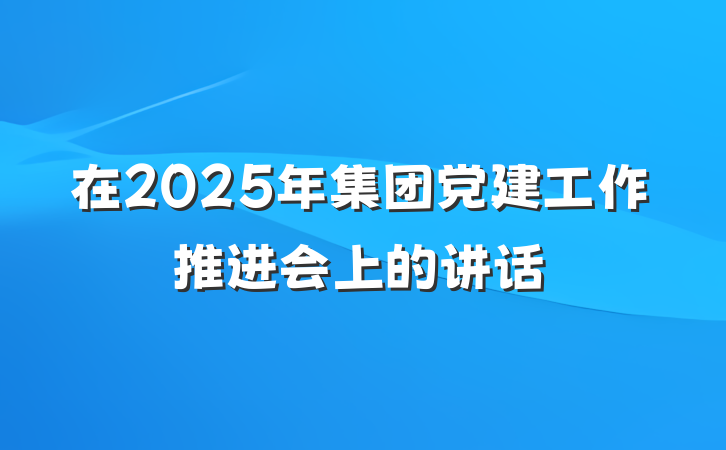 在2025年集团党建工作推进会上的讲话