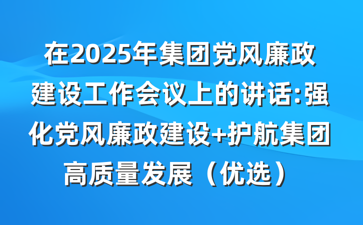 在2025年集团党风廉政建设工作会议上的讲话:强化党风廉政建设 护航集团高质量发展（优选）