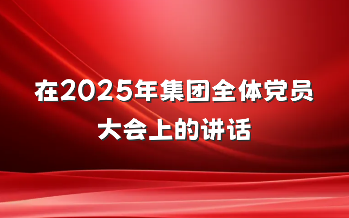 在2025年集团全体党员大会上的讲话