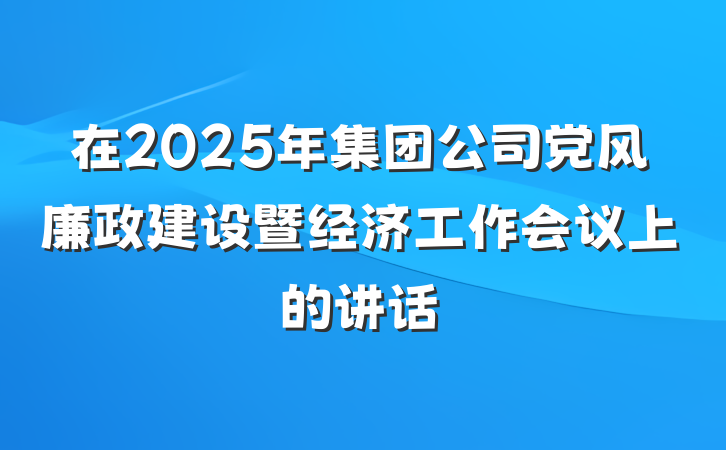 在2025年集团公司党风廉政建设暨经济工作会议上的讲话