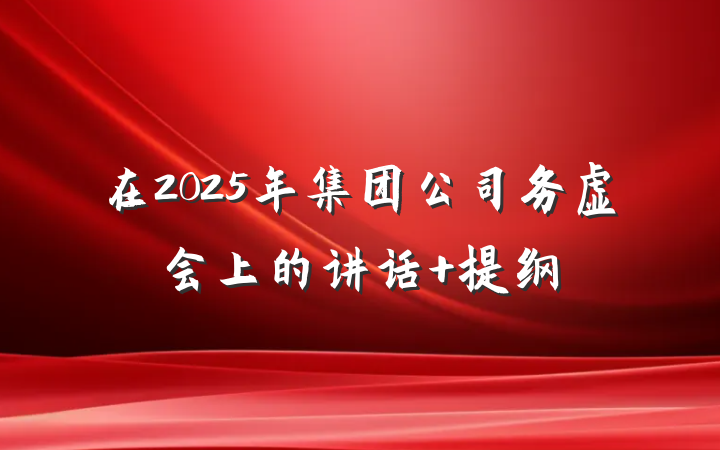 在2025年集团公司务虚会上的讲话 提纲