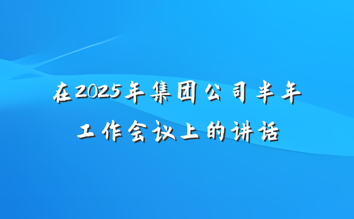 在2025年集团公司半年工作会议上的讲话