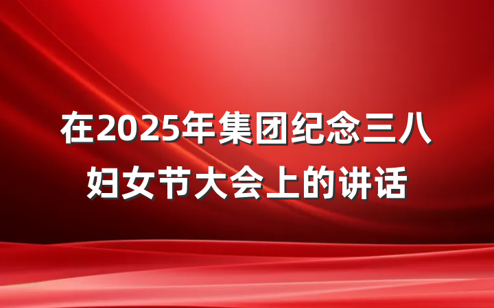 在2025年集团纪念三八妇女节大会上的讲话