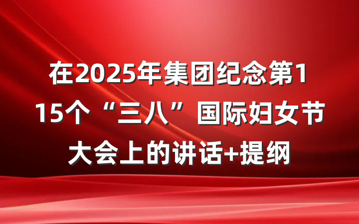 在2025年集团纪念第115个“三八”国际妇女节大会上的讲话 提纲