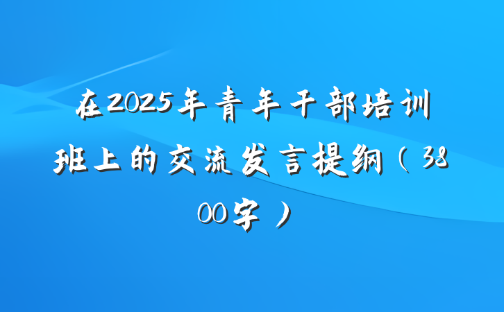 在2025年青年干部培训班上的交流发言提纲（3800字）
