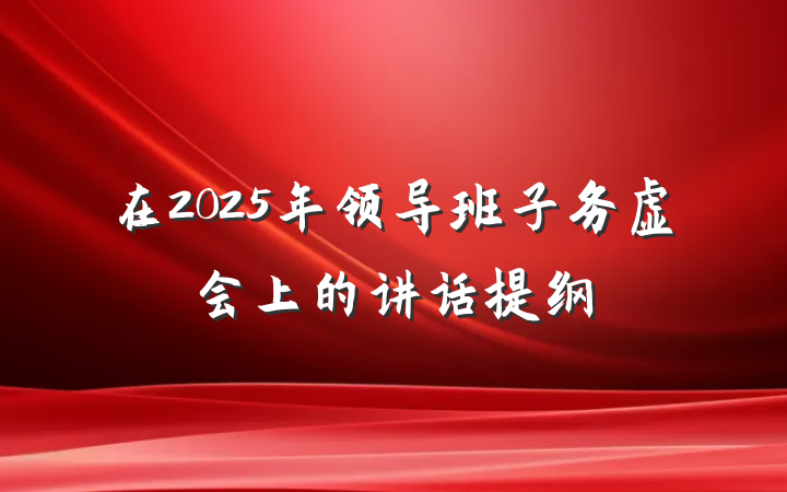 在2025年领导班子务虚会上的讲话提纲