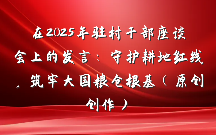 在2025年驻村干部座谈会上的发言：守护耕地红线，筑牢大国粮仓根基（原创创作）