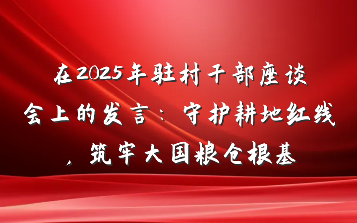 在2025年驻村干部座谈会上的发言：守护耕地红线，筑牢大国粮仓根基