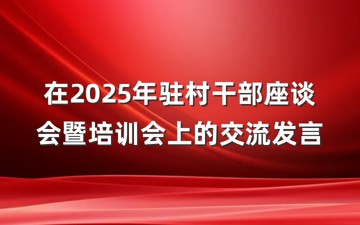 在2025年驻村干部座谈会暨培训会上的交流发言