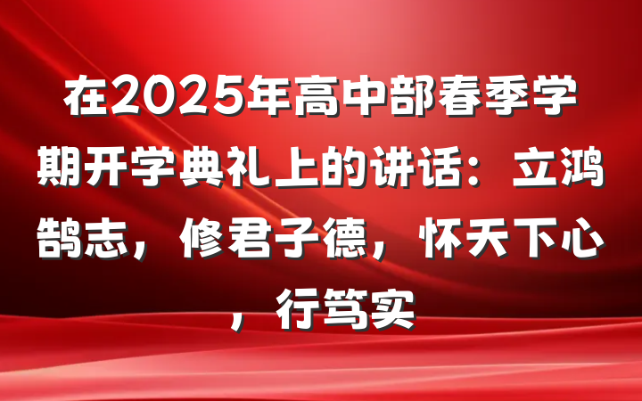 在2025年高中部春季学期开学典礼上的讲话：立鸿鹄志，修君子德，怀天下心，行笃实