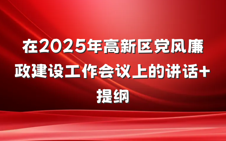 在2025年高新区党风廉政建设工作会议上的讲话 提纲