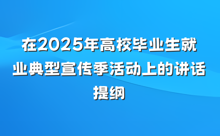 在2025年高校毕业生就业典型宣传季活动上的讲话提纲