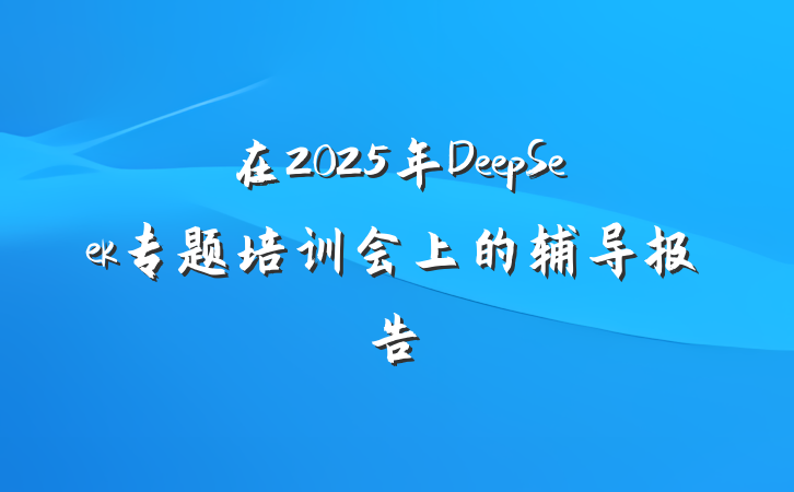 在2025年DeepSeek专题培训会上的辅导报告