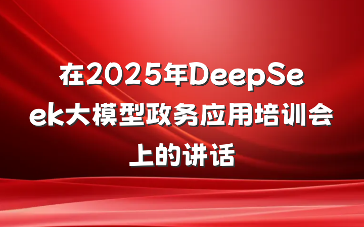 在2025年DeepSeek大模型政务应用培训会上的讲话