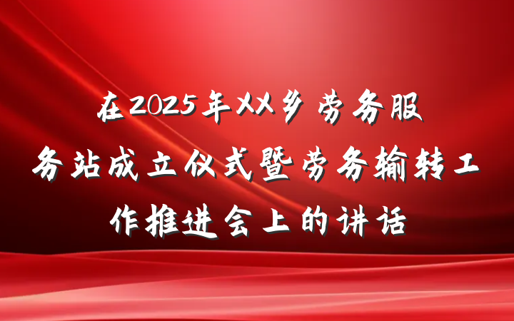 在2025年XX乡劳务服务站成立仪式暨劳务输转工作推进会上的讲话