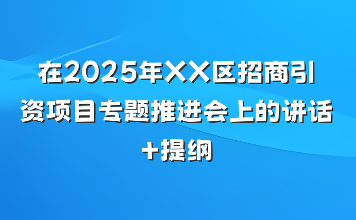 在2025年XX区招商引资项目专题推进会上的讲话 提纲