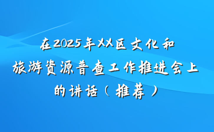 在2025年XX区文化和旅游资源普查工作推进会上的讲话（推荐）
