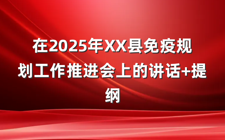 在2025年XX县免疫规划工作推进会上的讲话 提纲