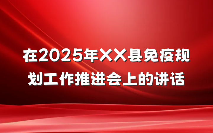在2025年XX县免疫规划工作推进会上的讲话