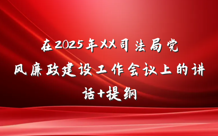 在2025年XX司法局党风廉政建设工作会议上的讲话 提纲