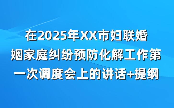 在2025年XX市妇联婚姻家庭纠纷预防化解工作第一次调度会上的讲话 提纲