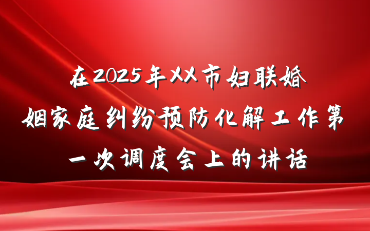在2025年XX市妇联婚姻家庭纠纷预防化解工作第一次调度会上的讲话