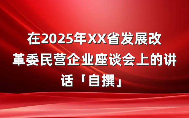 在2025年XX省发展改革委民营企业座谈会上的讲话「自撰」