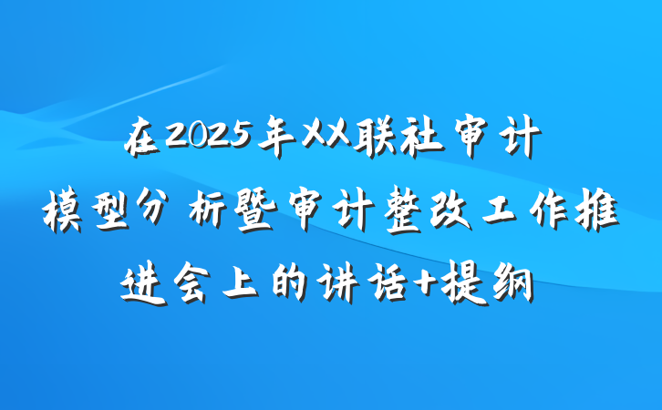 在2025年XX联社审计模型分析暨审计整改工作推进会上的讲话 提纲