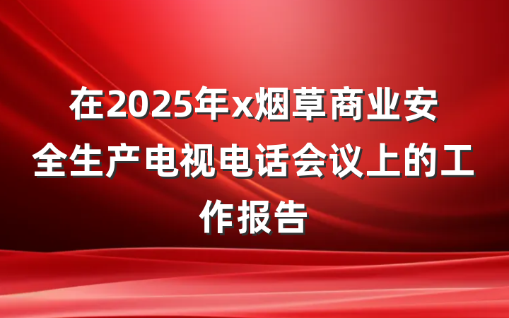 在2025年x烟草商业安全生产电视电话会议上的工作报告