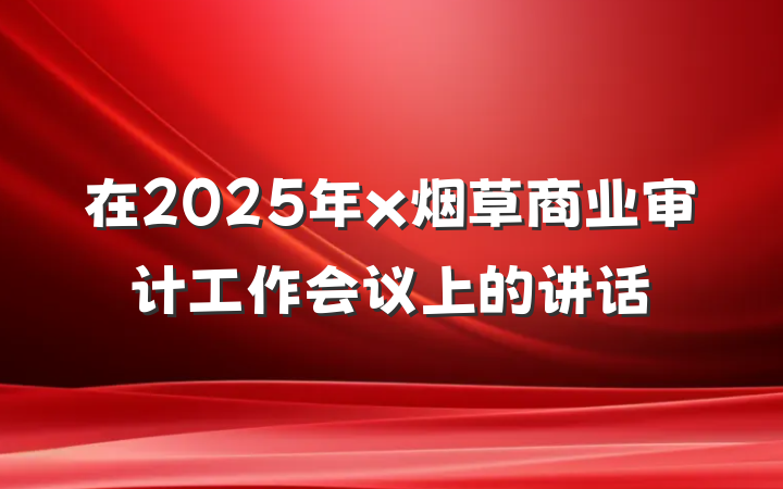 在2025年x烟草商业审计工作会议上的讲话