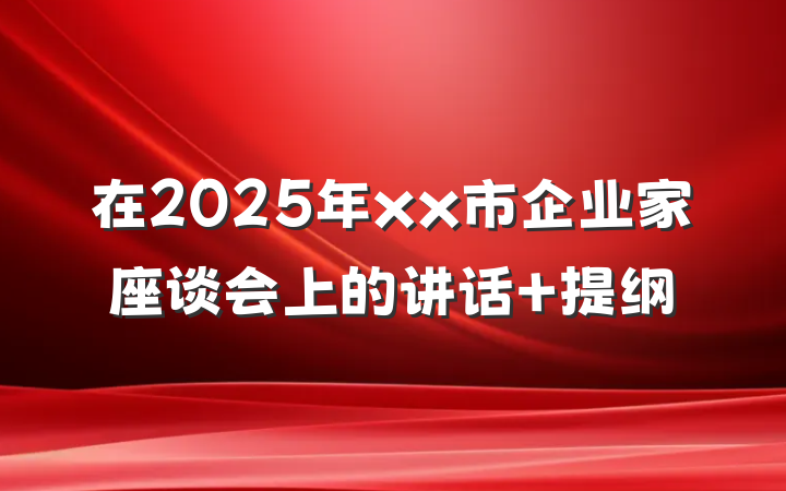 在2025年xx市企业家座谈会上的讲话 提纲