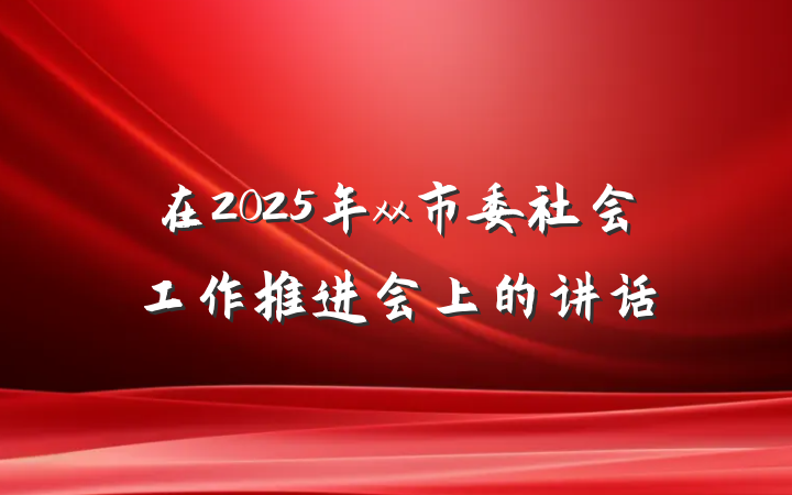 在2025年xx市委社会工作推进会上的讲话